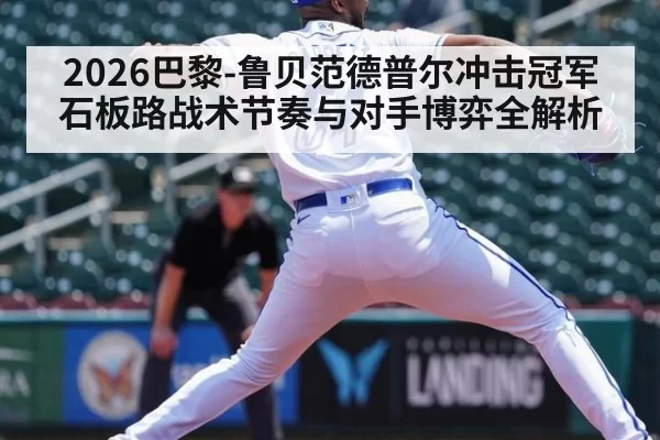 2026巴黎-鲁贝范德普尔冲击冠军石板路战术节奏与对手博弈全解析