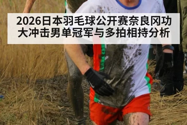 2026日本羽毛球公开赛奈良冈功大冲击男单冠军与多拍相持分析